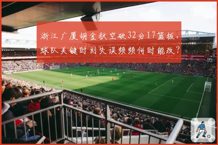 浙江广厦胡金秋空砍32分17篮板，球队关键时刻失误频频何时能改？
