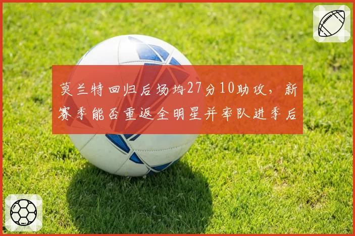 莫兰特回归后场均27分10助攻，新赛季能否重返全明星并率队进季后赛？