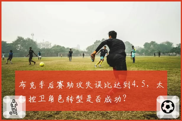 布克季后赛助攻失误比达到4.5，太阳控卫角色转型是否成功？
