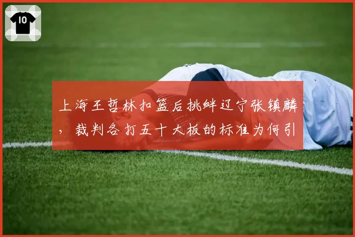 上海王哲林扣篮后挑衅辽宁张镇麟，裁判各打五十大板的标准为何引发球迷质疑？