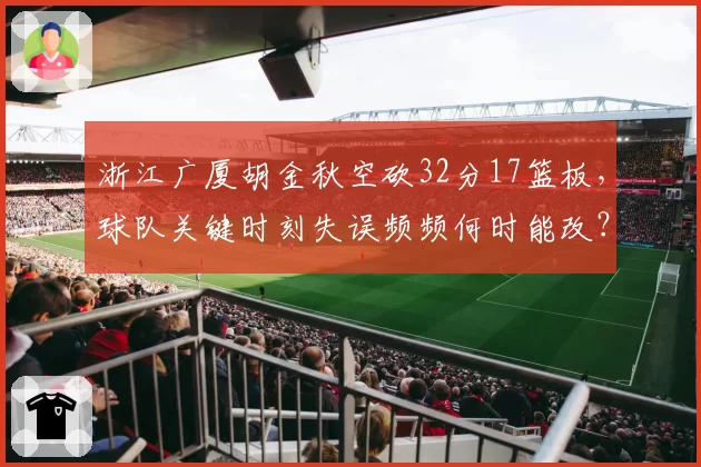 浙江广厦胡金秋空砍32分17篮板，球队关键时刻失误频频何时能改？