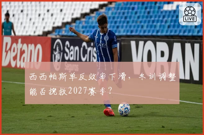 西西帕斯单反效率下滑，冬训调整能否挽救2027赛季？