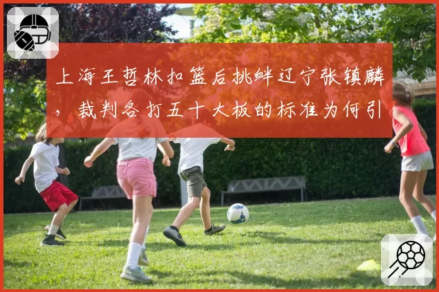 上海王哲林扣篮后挑衅辽宁张镇麟，裁判各打五十大板的标准为何引发球迷质疑？