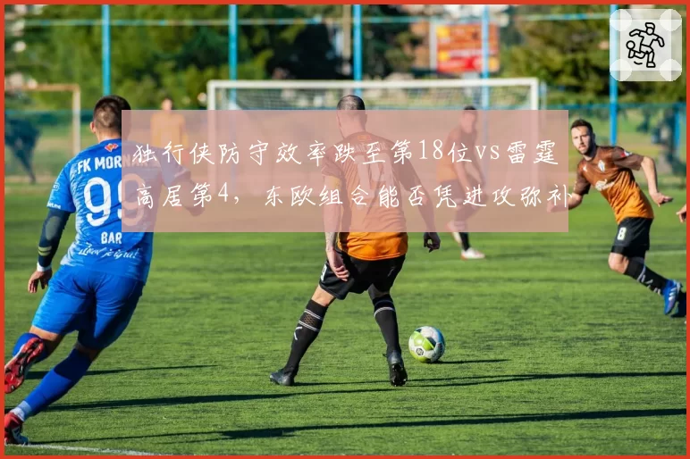 独行侠防守效率跌至第18位vs雷霆高居第4,东欧组合能否凭进攻弥补短板冲冠?