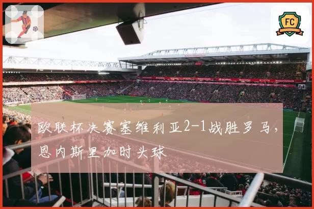 欧联杯决赛塞维利亚2-1战胜罗马，恩内斯里加时头球