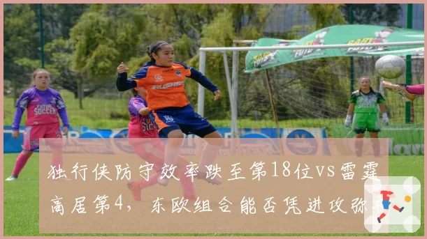 独行侠防守效率跌至第18位vs雷霆高居第4，东欧组合能否凭进攻弥补短板冲冠？