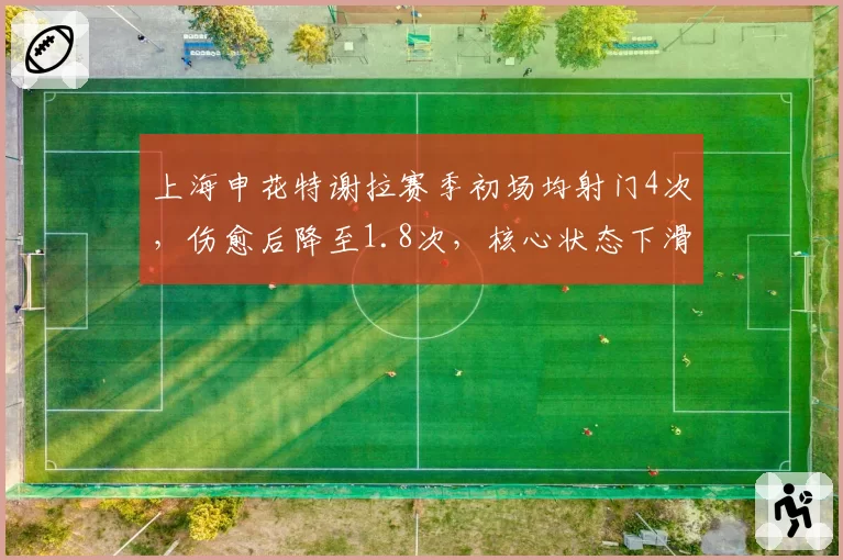 上海申花特谢拉赛季初场均射门4次，伤愈后降至1.8次，核心状态下滑影响进攻