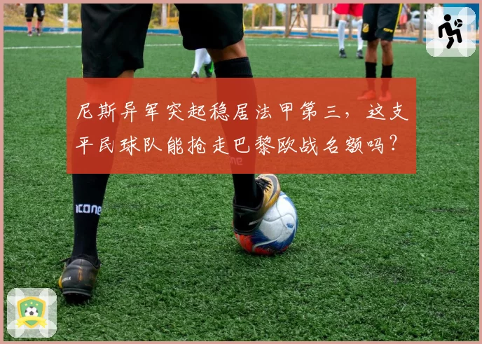 尼斯异军突起稳居法甲第三，这支平民球队能抢走巴黎欧战名额吗？