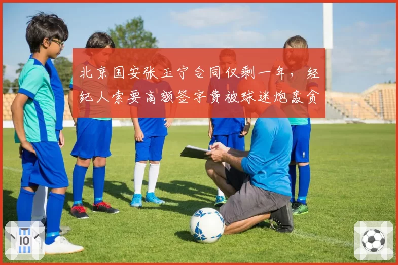 北京国安张玉宁合同仅剩一年，经纪人索要高额签字费被球迷炮轰贪婪