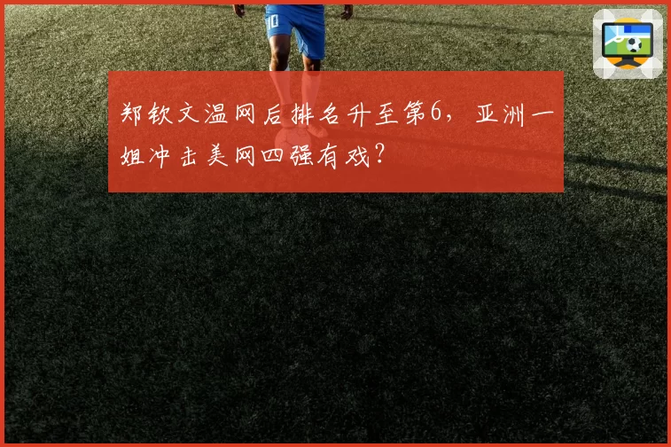 郑钦文温网后排名升至第6，亚洲一姐冲击美网四强有戏？